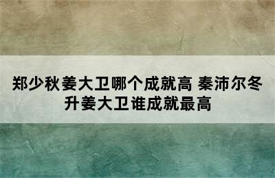 郑少秋姜大卫哪个成就高 秦沛尔冬升姜大卫谁成就最高